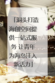洞头打造海创空间提供一站式服务 让青年为海岛注入新活力